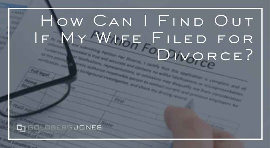 How Can You Find Out If Your Spouse Has Filed For Divorce Goldberg Jones