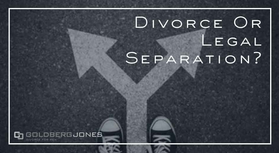 Divorce Vs Legal Separation Goldberg Jones Divorce For Men