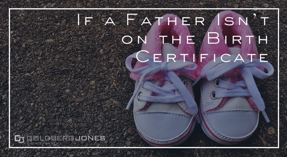 What If The Father Isn t On the Birth Certificate? Goldberg Jones