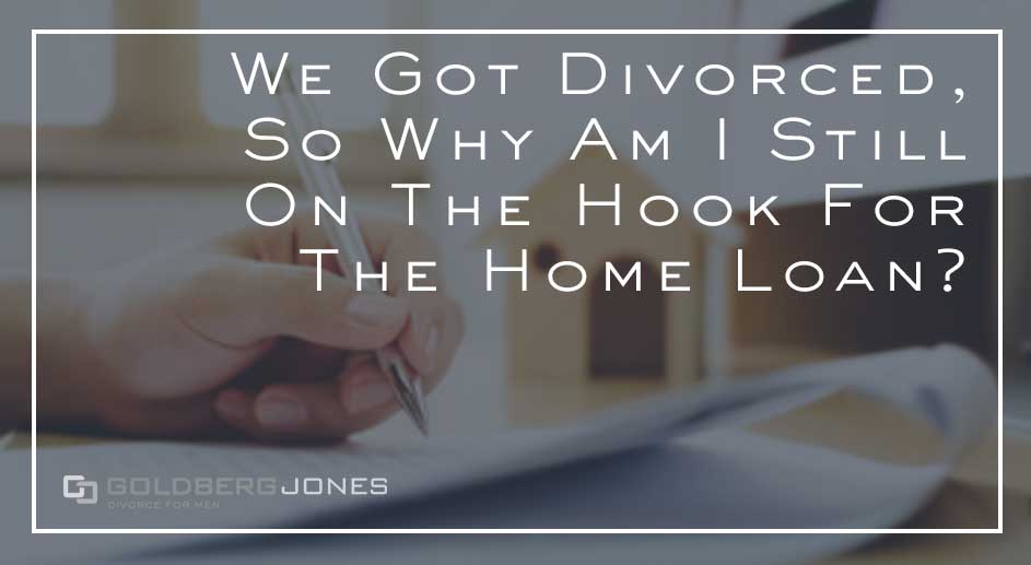 We Divorced, Why Am I On The Hook For the Home Loan?