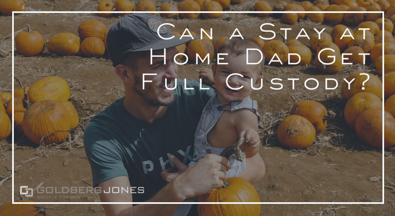 Can A Stay At Home Dad Get Full Custody? | Goldberg Jones ...